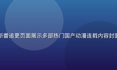 久久视频国漫专区新番追更页面展示多部热门国产动漫连载内容封面排列整齐画面精美